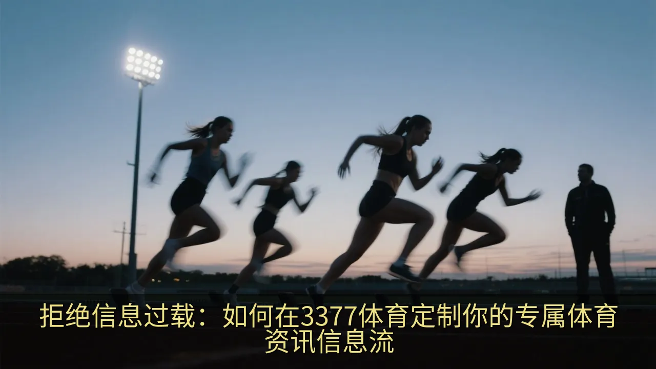 拒绝信息过载：如何在3377体育定制你的专属体育资讯信息流